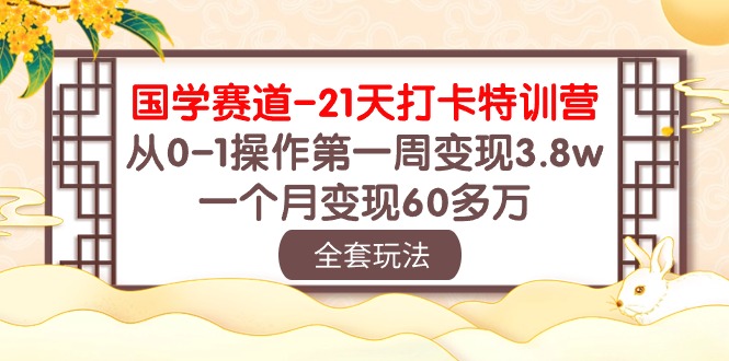 （10224期）国学 赛道-21天打卡特训营：从0-1操作第一周变现3.8w，一个月变现60多万 - 网赚副业资源网-网赚副业资源网