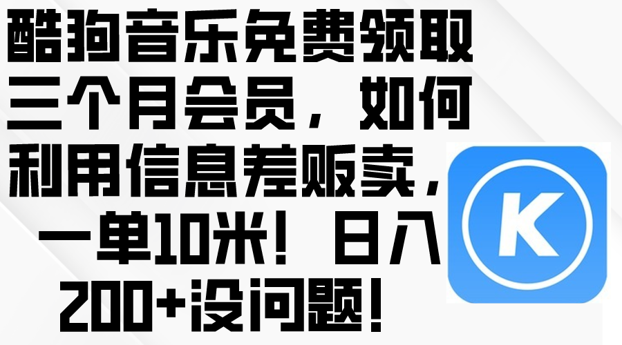 （10236期）酷狗音乐免费领取三个月会员，利用信息差贩卖，一单10米！日入200+没问题 - 网赚副业资源网-网赚副业资源网