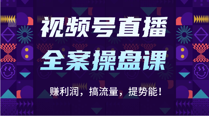 视频号直播全案操盘课：赚利润，搞流量，提势能！（16节课） - 网赚副业资源网-网赚副业资源网