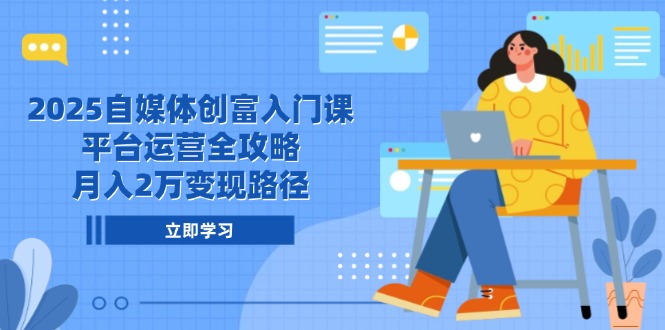 （14924期）2025自媒体创富入门课，平台运营全攻略，月入2万变现路径 - 网赚副业资源网-网赚副业资源网