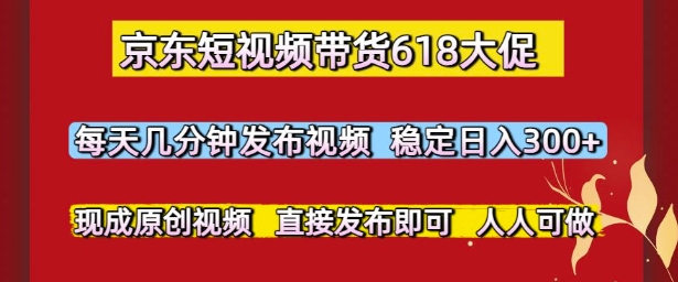 京东短视频带货618大促，每天几分钟发布视频，稳定日入3张+，现成原创视频，直接发布即可【揭秘】 - 网赚副业资源网-网赚副业资源网
