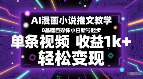 AI漫画小说推文教学，0基础自媒体小白新号起步，单条视频收益1k+，轻松变现 - 网赚副业资源网-网赚副业资源网