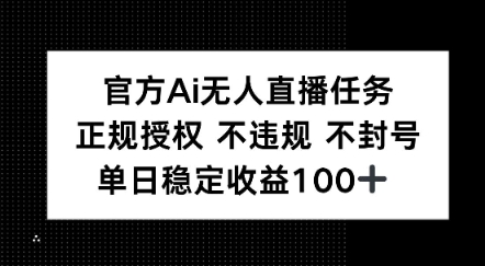 官方Ai无人直播任务，正规授权 不违规 不封号，单日稳定收益1张+ - 网赚副业资源网-网赚副业资源网