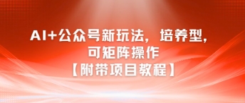 AI+公众号新玩法之培养型，可矩阵操作【附带项目教程】 - 网赚副业资源网-网赚副业资源网
