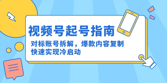 （15028期）视频号起号指南：对标账号拆解，爆款内容复制，快速实现冷启动 - 网赚副业资源网-网赚副业资源网