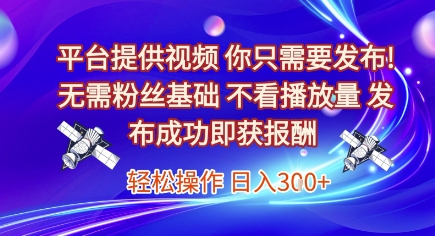 平台提供视频，你只需要发布， 无需粉丝基础，不看播放量，发布成功即获报酬，日入3张【揭秘】 - 网赚副业资源网-网赚副业资源网