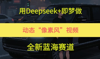 用Deepseek+即梦做，动态“像素风”视频，全新蓝海赛道 - 网赚副业资源网-网赚副业资源网