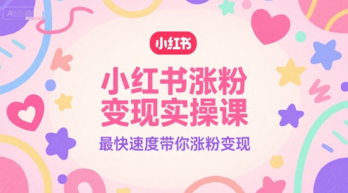 小红书涨粉变现实操课，最快速度带你涨粉变现 - 网赚副业资源网-网赚副业资源网
