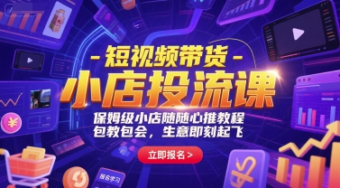 短视频带货-小店投流课，保姆级小店随心推教程，包教包会，生意即刻起飞 - 网赚副业资源网-网赚副业资源网