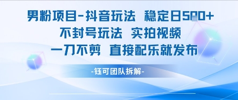 男粉项目抖音玩法稳定日收5张实拍视频一刀不剪直接配乐就发布不封号玩法 - 网赚副业资源网-网赚副业资源网
