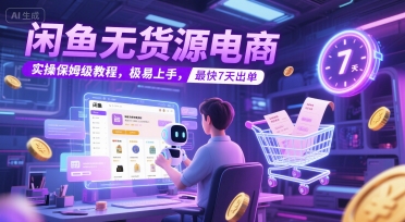 闲鱼无货源电商，实操保姆级教程，极易上手，最快7天出单 - 网赚副业资源网-网赚副业资源网