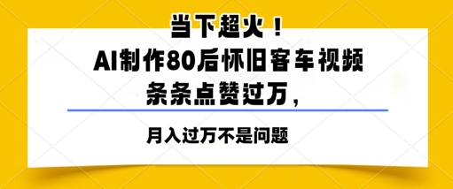 当下超火！AI制作80后怀旧客车视频，条条点赞过W - 网赚副业资源网-网赚副业资源网