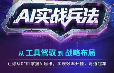 AI实战兵法，从工具驾驭到战略布局，​从0~1掌握ai思维，实现效率，开挂弯道超车 - 网赚副业资源网-网赚副业资源网