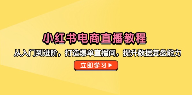 （14873期）小红书电商直播教程，从入门到进阶，打造爆单直播间，提升数据复盘能力 - 网赚副业资源网-网赚副业资源网