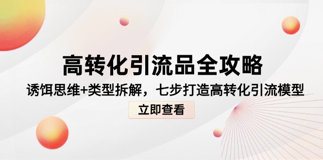 （14849期）高转化引流品全攻略，诱饵思维+类型拆解，七步打造高转化引流模型 - 网赚副业资源网-网赚副业资源网