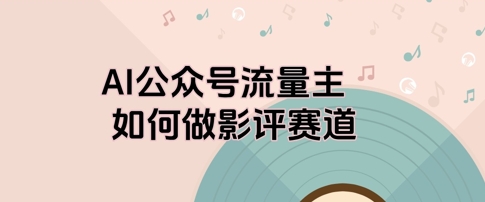 AI公众号流量主，如何做剧评赛道 - 网赚副业资源网-网赚副业资源网