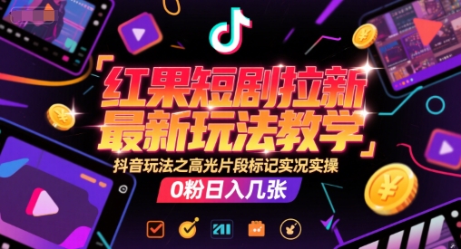 红果短剧拉新最新玩法教学，抖音玩法之高光片段标记实况实操，0粉日入几张 - 网赚副业资源网-网赚副业资源网