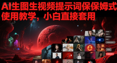 AI生图生视频提示词保姆式使用教学，小白直接套用 - 网赚副业资源网-网赚副业资源网
