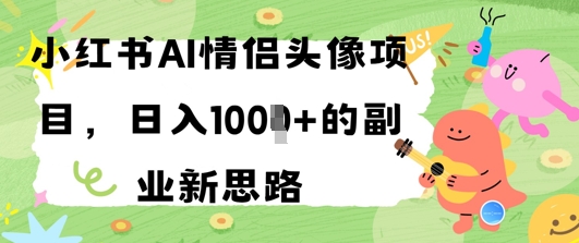 小红书AI情侣头像项目，日入几张的副业新思路 - 网赚副业资源网-网赚副业资源网