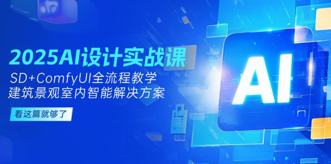 （14985期）2025AI设计实战课，SD+ComfyUI全流程教学，建筑景观室内智能解决方案 - 网赚副业资源网-网赚副业资源网