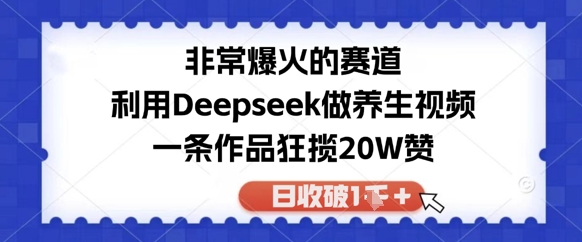 非常爆火的赛道，利用Deepseek做养生视频，一条作品狂揽20W赞，日收破1k - 网赚副业资源网-网赚副业资源网