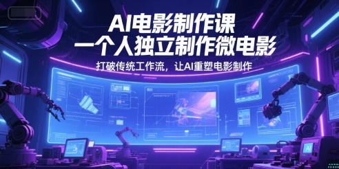 AI电影制作课，一个人独立制作微电影，打破传统工作流，让AI重塑电影制作 - 网赚副业资源网-网赚副业资源网