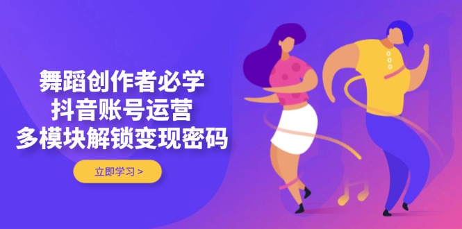 （14501期）舞蹈创作者必学，抖音账号运营，多模块解锁变现密码 - 网赚副业资源网-网赚副业资源网