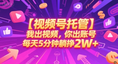 【视频号托管 】我出视频，你出账号，每天5分钟发布，最高躺挣2W+【揭秘】 - 网赚副业资源网-网赚副业资源网