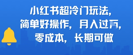 小红书超冷门玩法，简单好操作，月入过W，0成本，长期可做 - 网赚副业资源网-网赚副业资源网