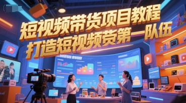 短视频带货项目教程，打造短视频带货第一队伍 - 网赚副业资源网-网赚副业资源网