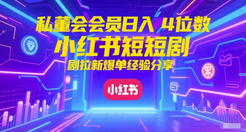 私董会会员日入4位数小红书红果短剧拉新爆单经验分享 - 网赚副业资源网-网赚副业资源网