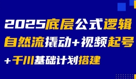 2025底层公式逻辑自然流撬动+视频起号+千川基础计划搭建 - 网赚副业资源网-网赚副业资源网