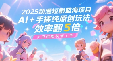 2025动漫短剧蓝海项目，AI+手搓纯原创玩法，效率翻5倍，小白也能快速上手 - 网赚副业资源网-网赚副业资源网