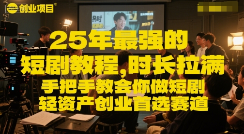 25年最强的短剧项目教程，时长拉满，手把手教会你做短剧，轻资产创业首选赛道 - 网赚副业资源网-网赚副业资源网