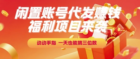 福利项目来袭，闲置账号代发挣钱，动动手指，一天也能搞三位数【揭秘】 - 网赚副业资源网-网赚副业资源网