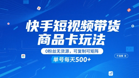 快手短视频带货商品卡玩法，不直播不发视频，0粉丝无货源，可复制可矩阵，单号每天1-5张 - 网赚副业资源网-网赚副业资源网