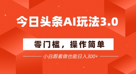 今日头条爆文玩法3.0  配合AI工具轻松矩阵    小白也能日入3张+ - 网赚副业资源网-网赚副业资源网