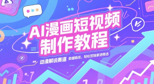 AI漫画短视频制作教程，动漫解说赛道，数据稳定且流量高，轻松签独家进精选 - 网赚副业资源网-网赚副业资源网