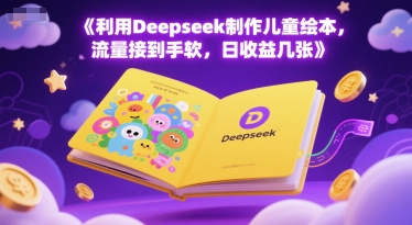 利用Deepseek制作儿童绘本，流量接到手软，日收益几张 - 网赚副业资源网-网赚副业资源网