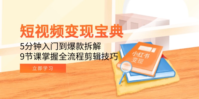 （15055期）短视频变现宝典：5分钟入门到爆款拆解，9节课掌握全流程剪辑技巧 - 网赚副业资源网-网赚副业资源网