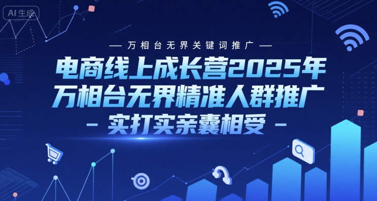 电商线上成长营2025年，万相台无界关键词推广-万相台无界精准人群推广-实打实亲囊相受 - 网赚副业资源网-网赚副业资源网
