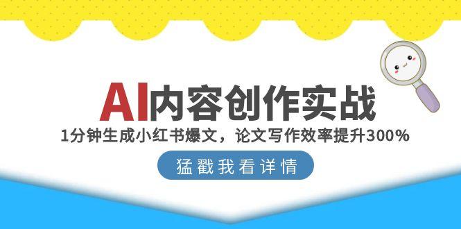 （15041期）AI内容创作实战：1分钟生成小红书爆文，论文写作效率提升300% - 网赚副业资源网-网赚副业资源网