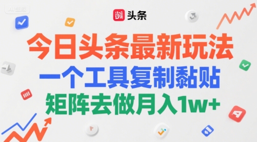 今日头条最新玩法，一个工具复制黏贴，矩阵去做月入1w+ - 网赚副业资源网-网赚副业资源网