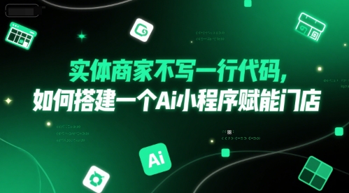实体商家不写一行代码，如何搭建一个Ai小程序赋能门店 - 网赚副业资源网-网赚副业资源网