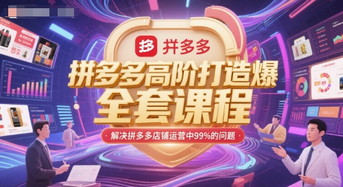 拼多多高阶打造爆款全套课程，解决拼多多店铺运营中99%的问题 - 网赚副业资源网-网赚副业资源网