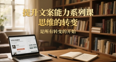 提升文案能力系列课，思维的转变，是所有转变的开始 - 网赚副业资源网-网赚副业资源网