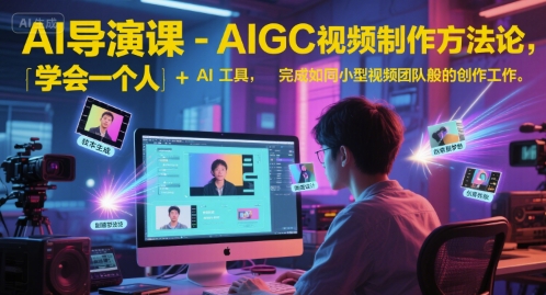 AI导演课-AIGC视频制作方法论，学会一个人+AI工具，完成如同小型视频团队般的创作工作，实现导演梦 - 网赚副业资源网-网赚副业资源网
