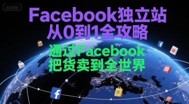 Facebook独立站从0到1全攻略，通过FacebboK把货卖到全世界 - 网赚副业资源网-网赚副业资源网