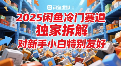 2025闲鱼冷门赛道，独家拆解，对新手小白特别友好 - 网赚副业资源网-网赚副业资源网