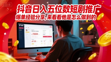抖音日入五位数短剧推广爆单经验分享，来看看他是怎么做到的？ - 网赚副业资源网-网赚副业资源网